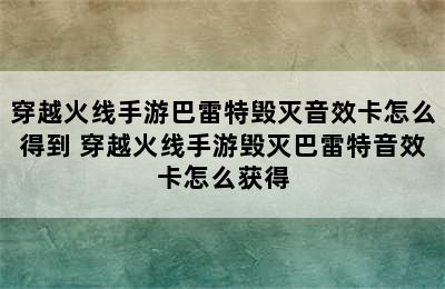 穿越火线手游巴雷特毁灭音效卡怎么得到 穿越火线手游毁灭巴雷特音效卡怎么获得